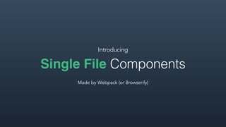Single File Components
Introducing
Made by Webpack (or Browserify)
 