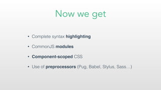 Now we get
• Complete syntax highlighting
• CommonJS modules
• Component-scoped CSS
• Use of preprocessors (Pug, Babel, Stylus, Sass…)
 