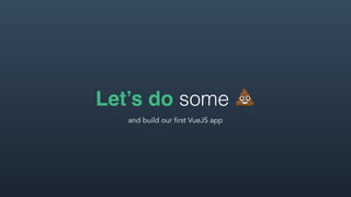Let’s do some 💩
and build our first VueJS app
 