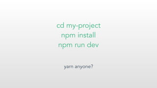 cd my-project
npm install
npm run dev
yarn anyone?
 