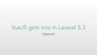 VueJS gets into in Laravel 5.3
Optional
 