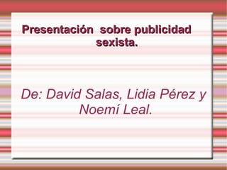 Presentación  sobre publicidad  sexista. De: David Salas, Lidia Pérez y Noemí Leal. 