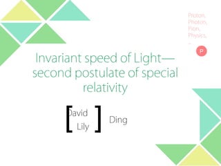 Invariant speed of Light—
second postulate of special
relativity
David
Lily
P
Proton,
Photon,
Pion,
Physics,
...
[ ] Ding
 
