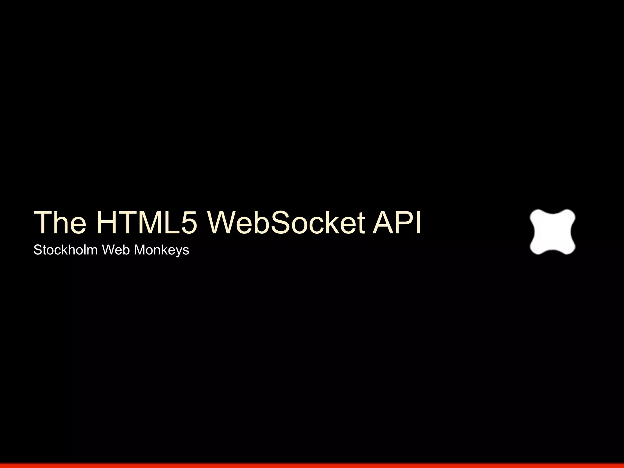 The HTML5 WebSocket API
Stockholm Web Monkeys
 