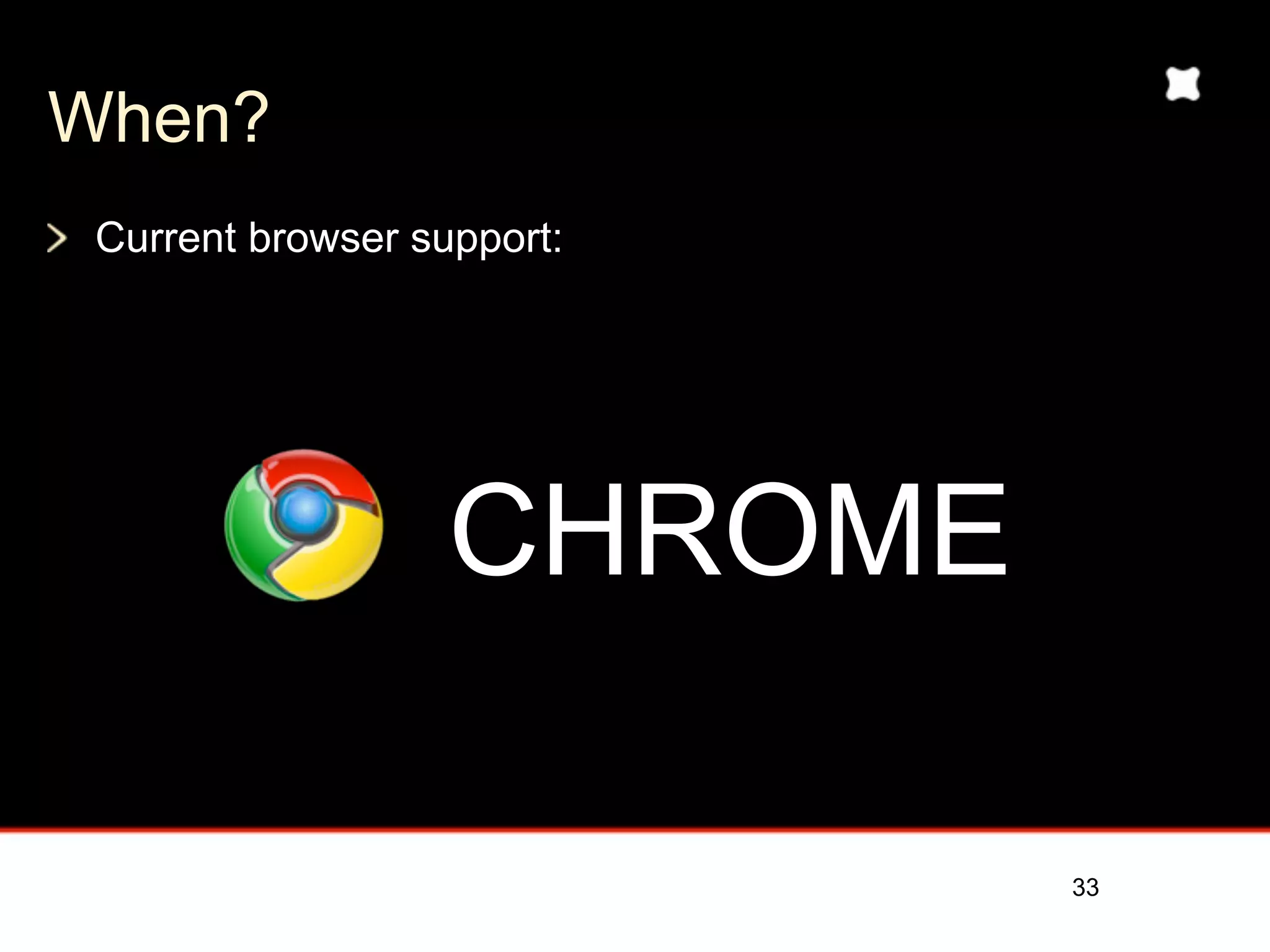 When?
 Current browser support:




                   CHROME

                            33
 