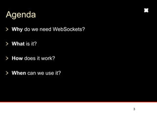 Agenda
 Why do we need WebSockets?

 What is it?

 How does it work?

 When can we use it?




                              3
 