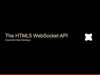 The HTML5 WebSocket API
Stockholm Web Monkeys
 