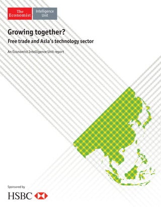 Growing together? 
Free trade and Asia’s technology sector 
An Economist Intelligence Unit report 
Sponsored by 
 