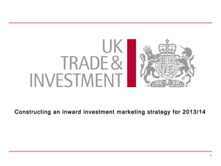 Constructing an inward investment marketing strategy for 2013/14




                                                                   1
 