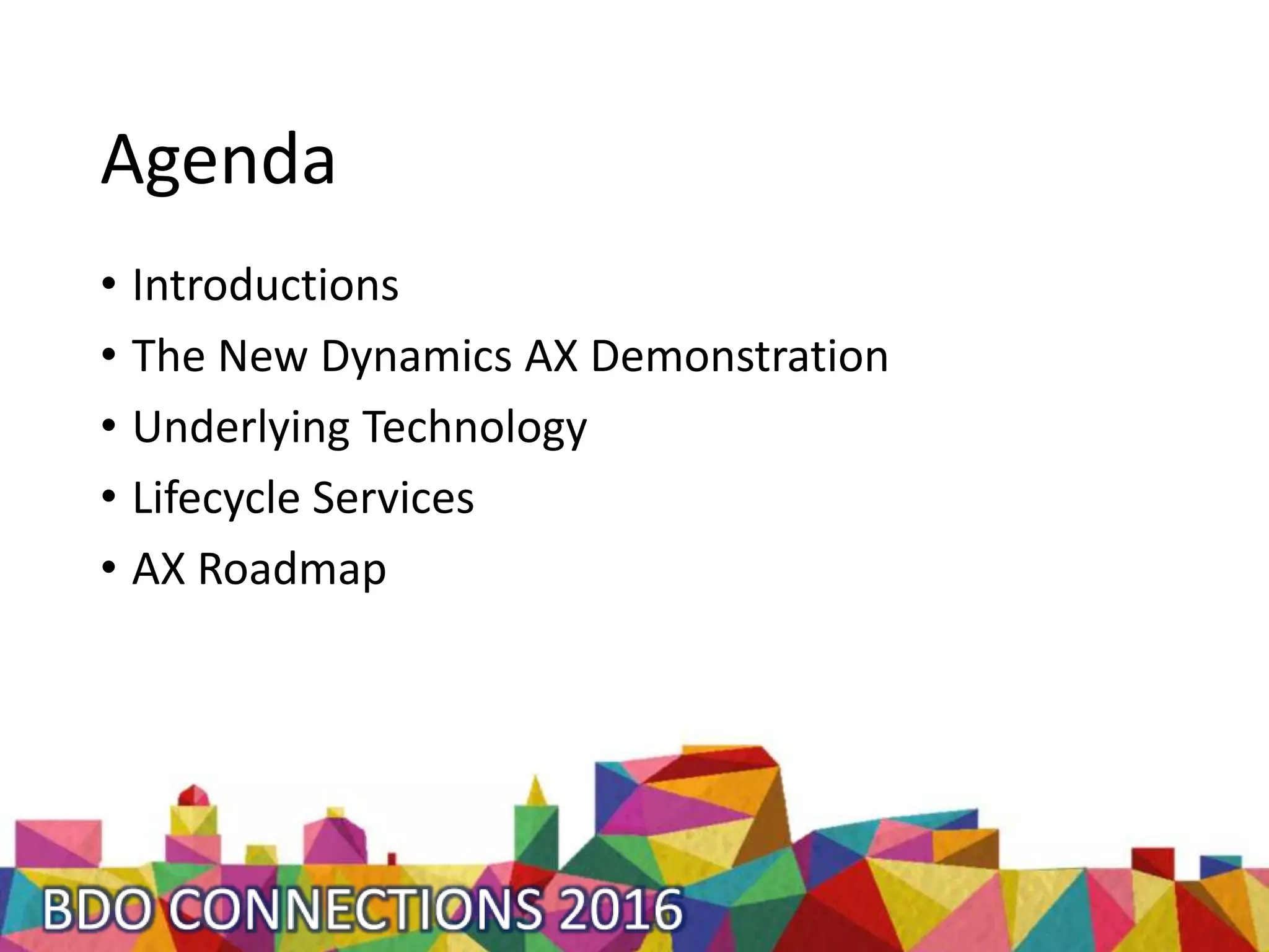 Agenda
• Introductions
• The New Dynamics AX Demonstration
• Underlying Technology
• Lifecycle Services
• AX Roadmap
 