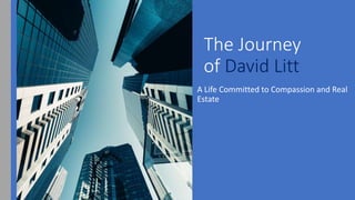 The Journey
of David Litt
A Life Committed to Compassion and Real
Estate
 