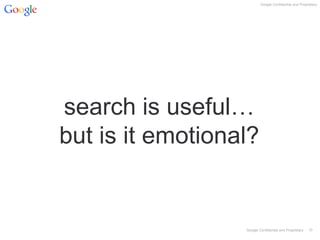 Google Confidential and Proprietary 
10 
Google Confidential and Proprietary 
search is useful… but is it emotional?  