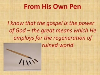 From His Own Pen
I know that the gospel is the power
of God – the great means which He
employs for the regeneration of
our...
