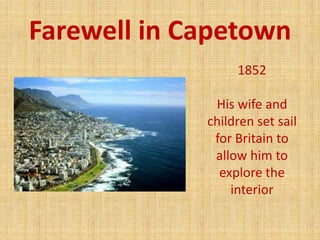 Farewell in Capetown
1852
His wife and
children set sail
for Britain to
allow him to
explore the
interior
 