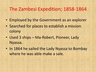 The Zambesi Expedition; 1858-1864
• Employed by the Government as an explorer
• Searched for places to establish a mission...
