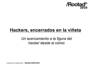 Hackers, encerrados en la viñeta
                 Un acercamiento a la figura del
                     hacker desde el cómic




Congreso de Seguridad ~ Rooted CON’2010
 
