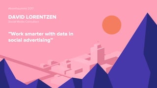 #komfosummit 2017
DAVID LORENTZEN
Social Media Consultant
”Work smarter with data in
social advertising”
 