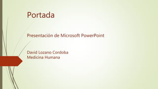 Portada
Presentación de Microsoft PowerPoint
David Lozano Cordoba
Medicina Humana
 