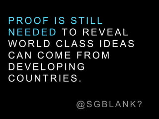 @ S G B L A N K ?
P R O O F I S S T I L L
N E E D E D T O R E V E A L
W O R L D C L A S S I D E A S
C A N C O M E F R O M
D E V E L O P I N G
C O U N T R I E S .