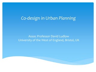 Assoc Professor David Ludlow
University of the West of England, Bristol, UK
Co-design in Urban Planning
 