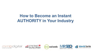 How to Become an Instant
AUTHORITY in Your Industry
 