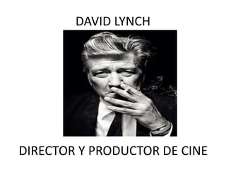 DAVID LYNCH

DIRECTOR Y PRODUCTOR DE CINE

 