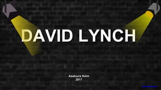 DAVID LYNCH
Asatuurs Keim
2017
www.asatuurs.com
 