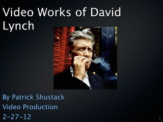 Video Works of David
Lynch




By Patrick Shustack
Video Production
2-27-12                1
 