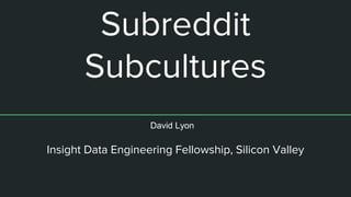 Subreddit
Subcultures
Insight Data Engineering Fellowship, Silicon Valley
David Lyon
Find your Reddit Subculture
 