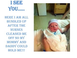 I see you…..Here I am all bundled up after the nurses cleaned me off so my mommy and daddy could hold me!!! 
