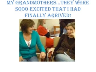 My Grandmothers…They were sooo excited that I had finally arrived!