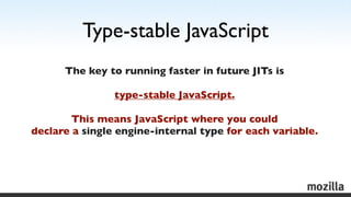 Type-stable JavaScript
      The key to running faster in future JITs is

                type-stable JavaScript.

       ...