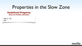 Properties in the Slow Zone
     Undeﬁned Property
       (Fast on Firefox, Chrome)

var a = {};
a.x;
 