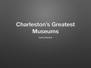 Charleston’s Greatest
Museums
David Mantek
 