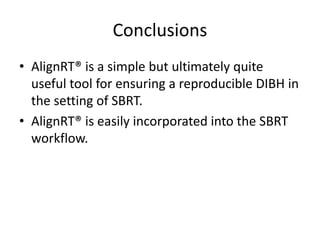 Conclusions
• AlignRT® is a simple but ultimately quite
useful tool for ensuring a reproducible DIBH in
the setting of SBRT.
• AlignRT® is easily incorporated into the SBRT
workflow.
 