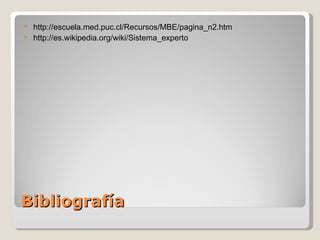 Bibliografía http://escuela.med.puc.cl/Recursos/MBE/pagina_n2.htm http://es.wikipedia.org/wiki/Sistema_experto 