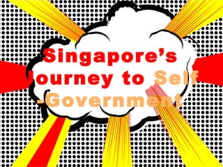Singapore’s
Journey to Self
 -Government
 