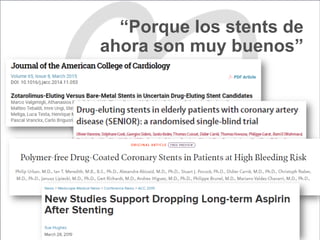 “Porque los stents de
ahora son muy buenos”
 