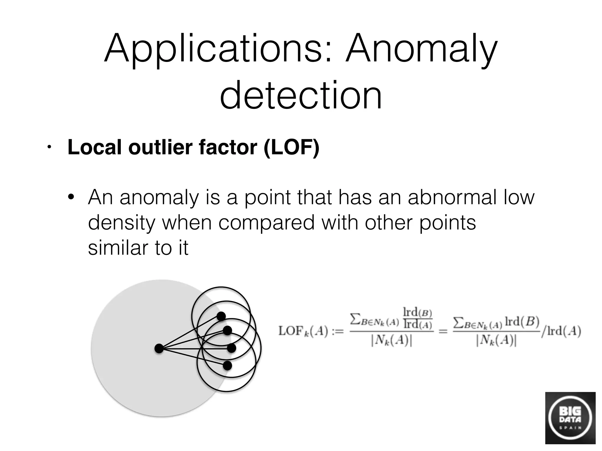 Applications: Anomaly
detection
• Local outlier factor (LOF)!
• An anomaly is a point that has an abnormal low
density when compared with other points
similar to it
 