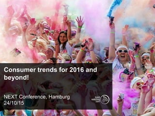 Consumer trends for 2016 and
beyond!
NEXT Conference, Hamburg
24/10/15
 