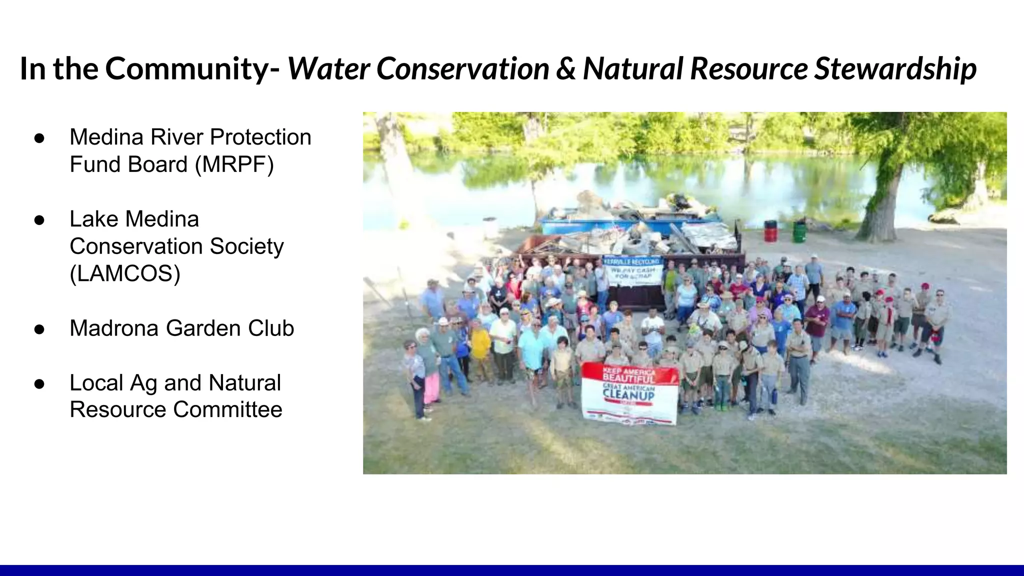 In the Community- Water Conservation & Natural Resource Stewardship
● Medina River Protection
Fund Board (MRPF)
● Lake Medina
Conservation Society
(LAMCOS)
● Madrona Garden Club
● Local Ag and Natural
Resource Committee
 