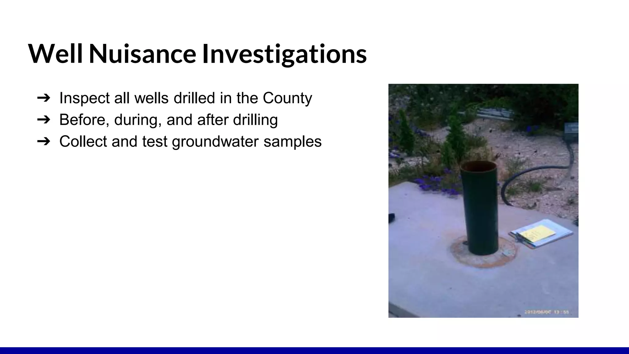 Well Nuisance Investigations
➔ Inspect all wells drilled in the County
➔ Before, during, and after drilling
➔ Collect and test groundwater samples
 