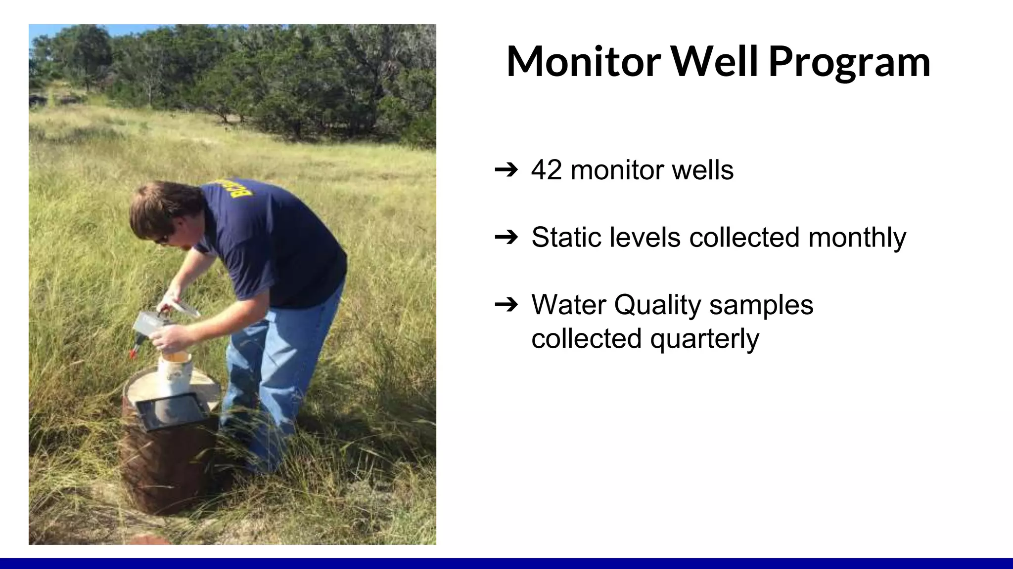 Monitor Well Program
➔ 42 monitor wells
➔ Static levels collected monthly
➔ Water Quality samples
collected quarterly
 