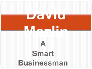A
Smart
Businessman
David
Mazlin
 