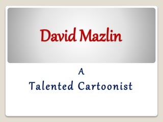 David Mazlin
A
Talented Cartoonist
 