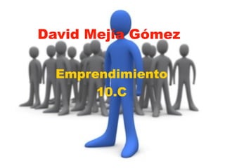 David Mejía Gómez

  Emprendimiento
       10.C
 