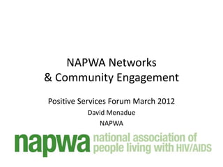 NAPWA Networks
& Community Engagement
Positive Services Forum March 2012
          David Menadue
             NAPWA
 