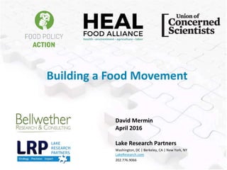 David Mermin
April 2016
Lake Research Partners
Washington, DC | Berkeley, CA | New York, NY
LakeResearch.com
202.776.9066
Building a Food Movement
 