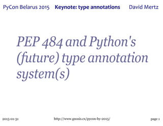 2015-01-31 http://www.gnosis.cx/pycon-by-2015/
PyCon&Belarus&2015 Keynote:(type(annotations David&Mertz
page 1
PEP 484 and Python's
(future) type annotation
system(s)
 