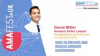 David Miller
Amazon Seller Lawyer
David@DamLawFirm.com
+1 516 313 1572
HOW TO PREVENT AND
RESOLVE AMAZON
SUSPENSIONS
 